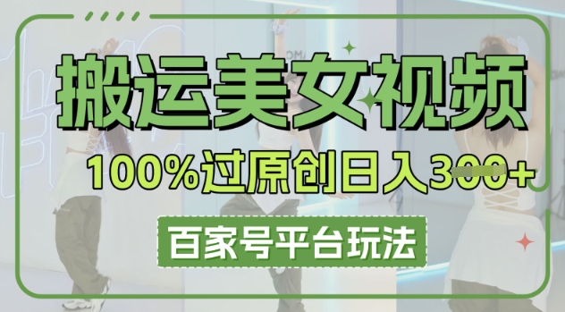 搬运美女视频100%过原创大揭秘，百家号平台玩法，轻松日入3张(可矩阵)-小白项目网
