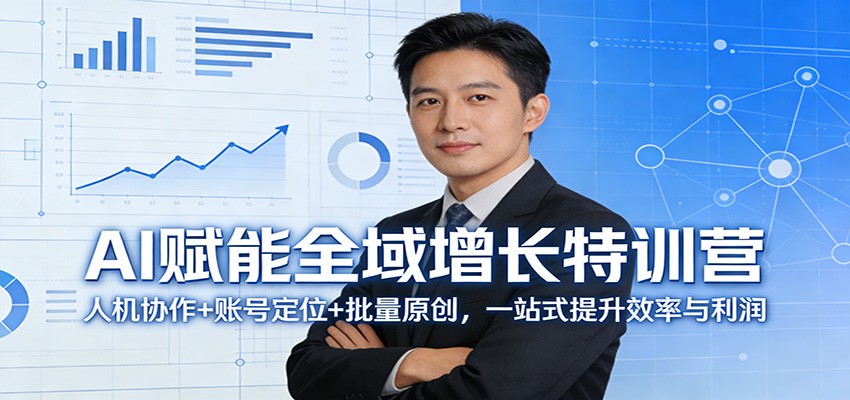 AI赋能全域增长特训营：人机协作+账号定位+批量原创，一站式提升效率与利润-小白项目网