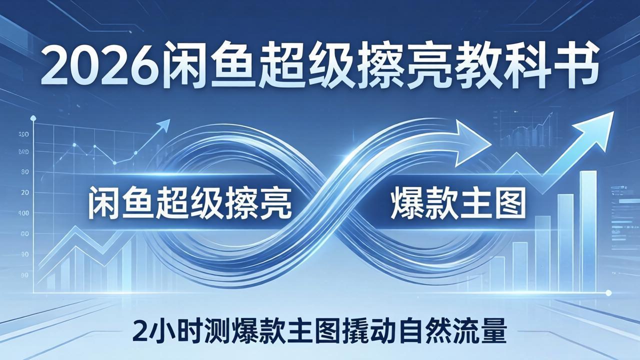 2026闲鱼超级擦亮教科书：底层逻辑出价×转化率，2小时测爆款主图撬动自然流量-小白项目网