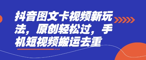 抖音图文卡视频新玩法，原创轻松过，手机短视频搬运去重-小白项目网