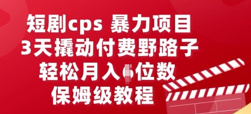 短剧cps暴力项目，3天撬动付费野路子，有人偷偷月入五位数，保姆级教程-小白项目网