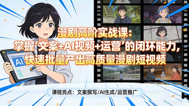 漫剧高阶实战课：掌握“文案+AI视频+运营”的闭环能力，快速批量产出高质量漫剧短视频-小白项目网