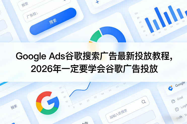 Google Ads谷歌搜索广告最新投放教程，2026年一定要学会谷歌广告投放-小白项目网