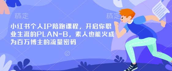 小红书个人IP陪跑课程，开启你职业生涯的PLAN-B，素人也能火成为百万博主的流量密码-小白项目网