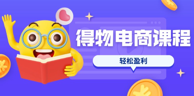 （14146期）得物电商课程合集，选品、优化、定价全攻略，7天SOP单品爆红，轻松盈利-小白项目网