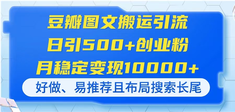 （14323期）豆瓣图文搬运引流，日引500+创业粉，月稳定变现10000+，好做、易推荐且...-小白项目网