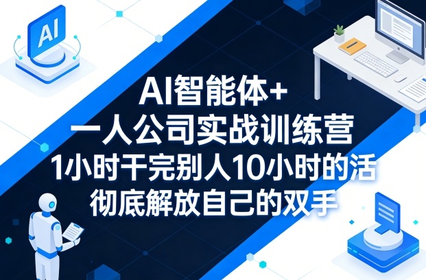 AI智能体+一人公司实战训练营，1小时干完别人10小时的活，彻底解放自己的双手-小白项目网