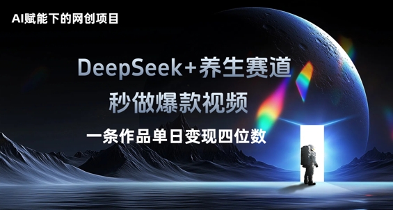 AI赋能下的网创项目，DeepSeek+养生赛道，秒做爆款视频一条作品单日变现三位数-小白项目网