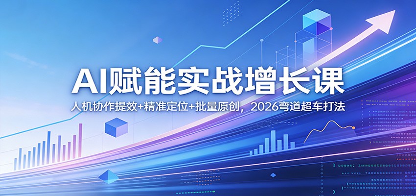 AI赋能实战增长课：人机协作提效+精准定位+批量原创，2026弯道超车打法-小白项目网