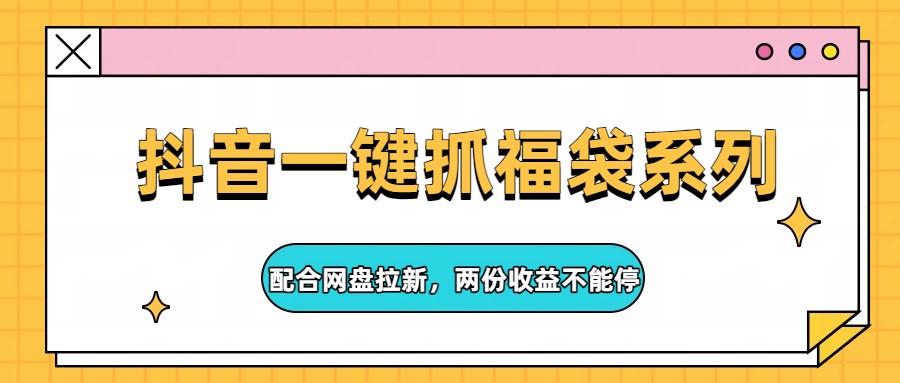 抖音一键抓福袋系列，配合网盘拉新，两份收益不能停-小白项目网