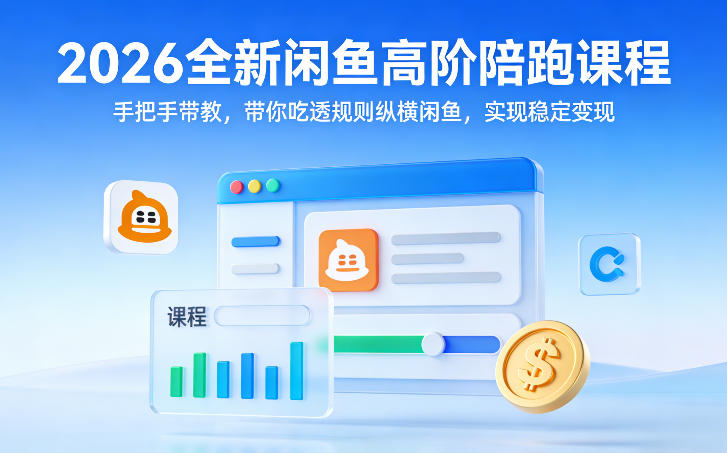 2026全新闲鱼高阶陪跑课程，手把手带教，带你吃透规则纵横闲鱼，实现稳定变现-小白项目网