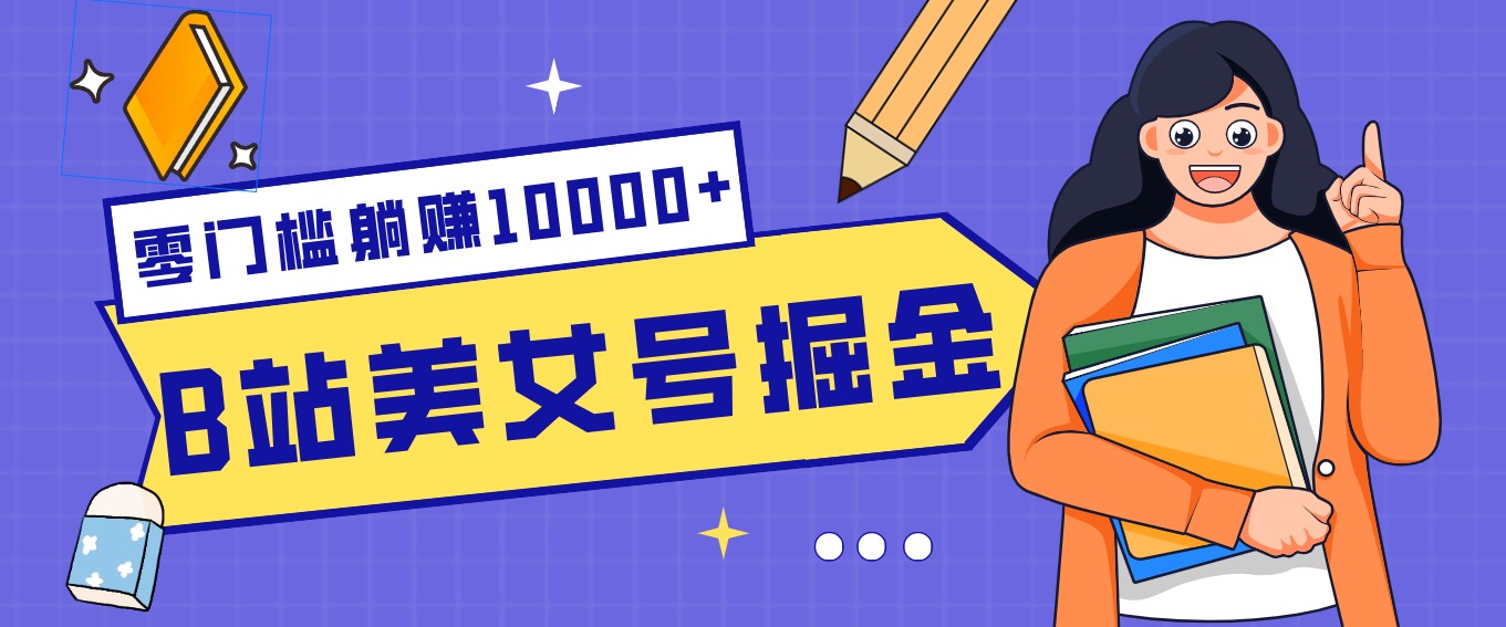 B站美女号掘金秘籍：网盘拉新躺赚10000+，玩法稳定新手也能做的长期副业-小白项目网