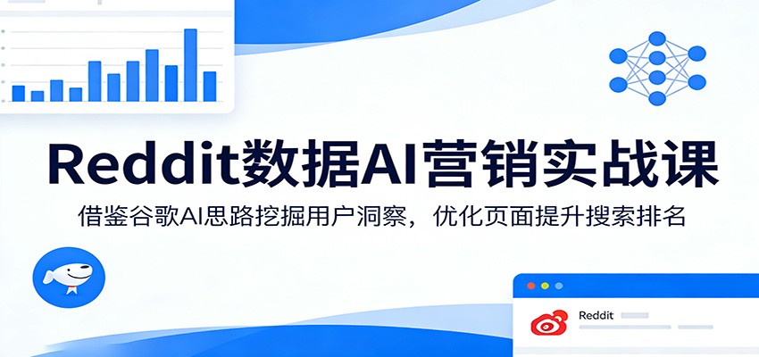 Reddit数据AI营销实战课：借鉴谷歌AI思路挖掘用户洞察，优化页面提升搜索排名-小白项目网