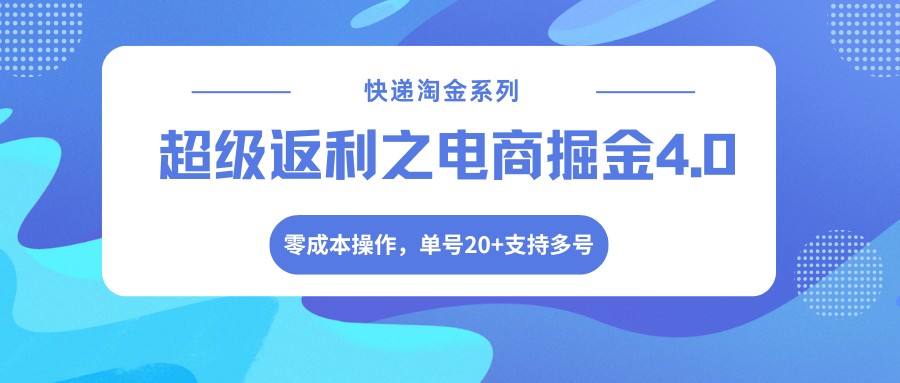 快递淘金系列；超级返利之电商掘金4.0，零成本操作，单号20+支持多号-小白项目网