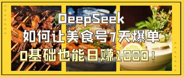 DeepSeek如何让美食号7天爆单，0基础也能日入1k-小白项目网