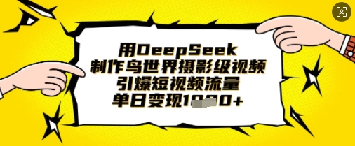 用DeepSeek制作鸟世界摄影级视频，引爆短视频流量，单日变现1k-小白项目网