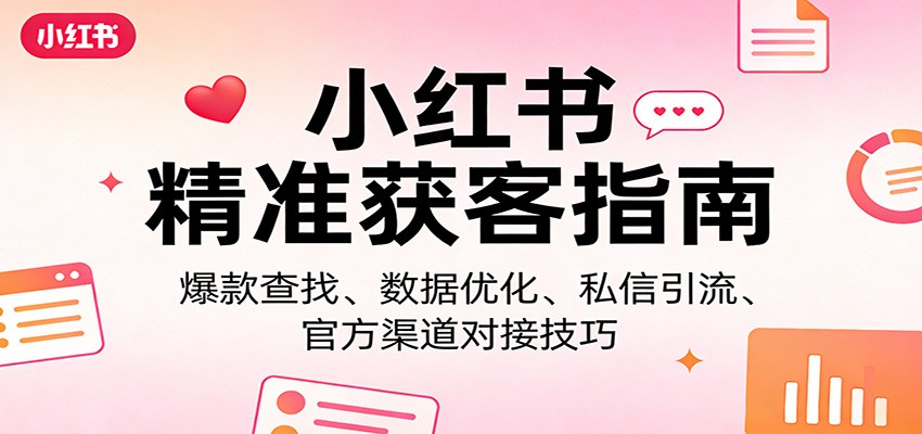 小红书精准获客指南：爆款查找、数据优化、私信引流、官方渠道对接技巧-小白项目网