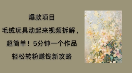 毛绒玩具动起来项目拆解，三四分钟一个作品，轻松转粉挣钱新玩法-小白项目网