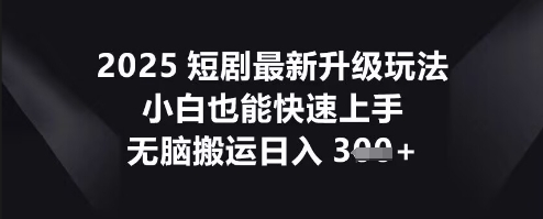2025短剧最新升级玩法，小白也能快速上手，无脑搬运日入3张-小白项目网