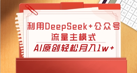 利用DeepSeek+公众号流量主模式，AI原创轻松月入1w+-小白项目网