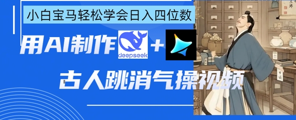 AI古人跳消气操视频制作，deepseek+即梦，小白宝马轻松学会日入四位数-小白项目网