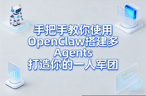 手把手教你使用OpenClaw搭建多Agents打造你的一人军团-小白项目网