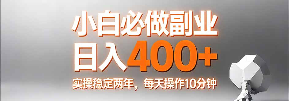 小白必做副业日入400+，真实实操稳定两年，每天操作10分钟-小白项目网
