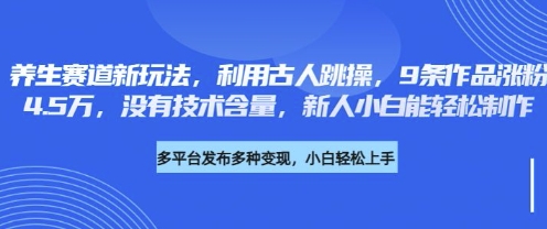 养生赛道新玩法，利用古人跳操，9条作品涨粉4.5W，没有技术含量，新人小白能轻松制作-小白项目网