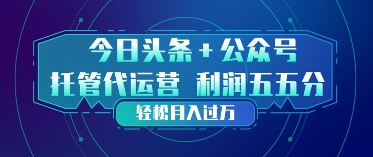 今日头条+公众号双重代运营模式，每天花费十分钟发布，单日稳定变现3张+【揭秘】-小白项目网