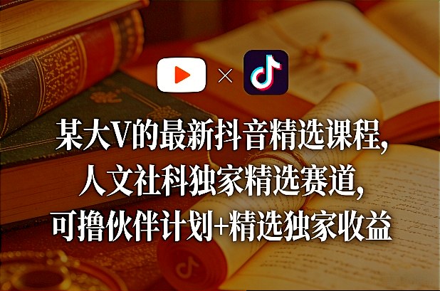 某大V的最新抖音精选课程，人文社科独家精选赛道，可撸伙伴计划+精选独家收益-小白项目网