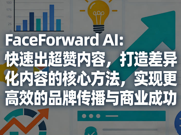 FaceForward AI：快速出超赞内容，打造差异化内容的核心方法，实现更高效的品牌传播与商业成功-小白项目网