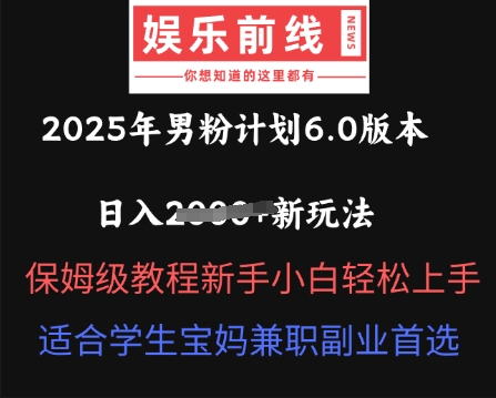 2025年男粉计划6.0版本，日入多张新玩法，保姆级教程新手小白轻松上手，适合学生宝妈兼职副业首选-小白项目网