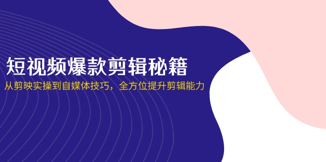（14244期）短视频爆款剪辑秘籍，从剪映实操到自媒体技巧，全方位提升剪辑能力-小白项目网