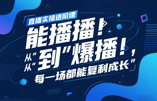 直播实操进阶课，直播经验复盘：从“能播”到“爆播”，每一场都能复利成长-小白项目网