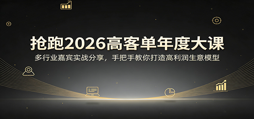 抢跑2026高客单年度大课：多行业嘉宾实战分享，手把手教你打造高利润生意模型-小白项目网