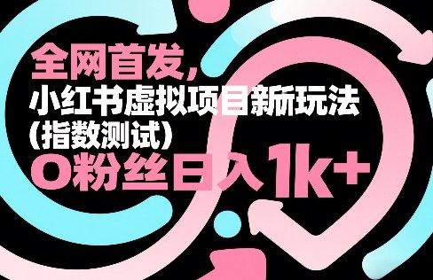 全网首发，小红书虚拟项目新玩法(指数测试)，0粉丝日入1k+，整个玩法完整拆解！-小白项目网