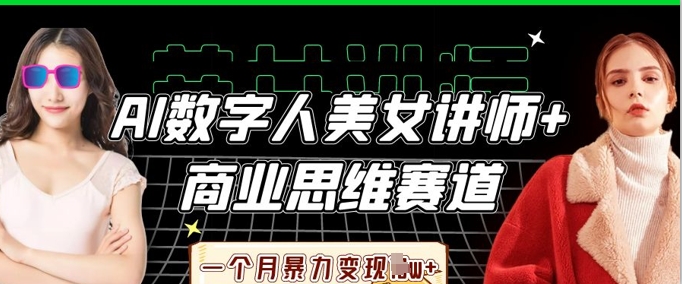 AI数字人美女讲师+商业思维赛道，一个月暴力变现过W+-小白项目网