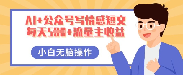 AI+公众号写情感短文，每天5张+流量主收益，多号矩阵无脑操作，小白轻松上手，保姆级教程-小白项目网
