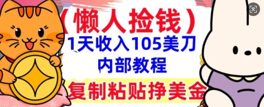 复制粘贴挣美刀，1天收入105刀，小白专属，0门槛， 懒人捡钱，被动收入-小白项目网
