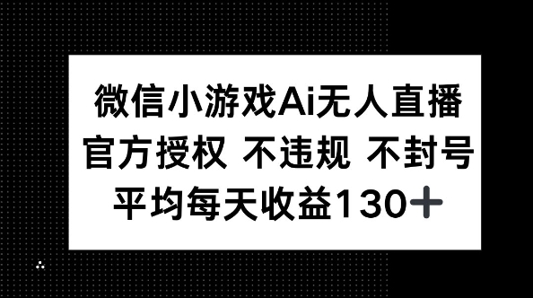 微信小游戏AI无人直播，不违规 不封号，官方授权 每天收益130+-小白项目网