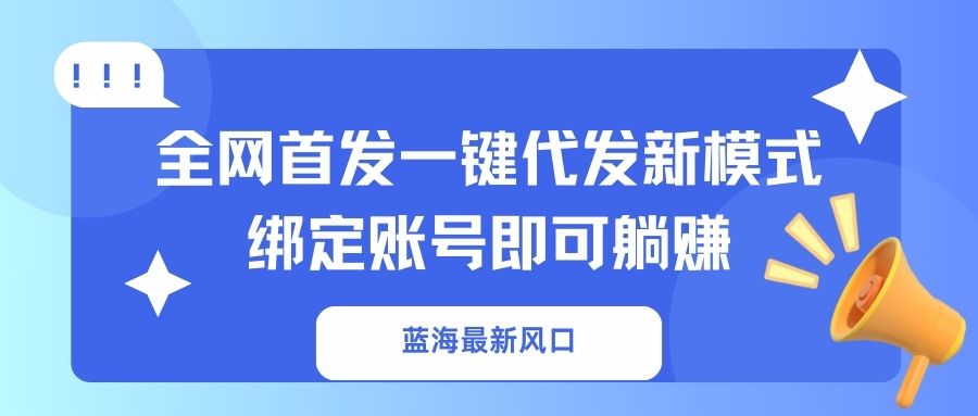 （14183期）蓝海最新风口，全网首发一键代发新模式！绑定账号即可躺赚-小白项目网