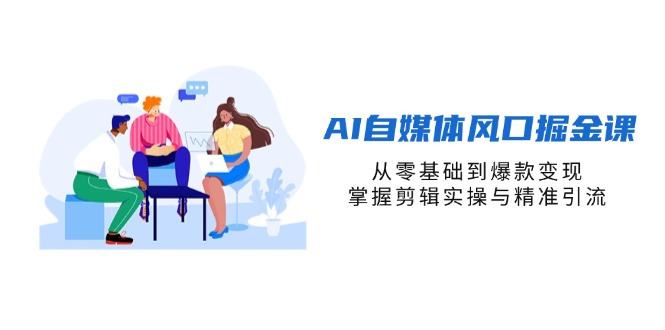（14329期）AI自媒体风口掘金课，从零基础到爆款变现，掌握剪辑实操与精准引流-小白项目网