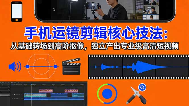 手机运镜 剪辑核心技法：从基础转场到高阶抠像，独立产出专业级高清短视频-小白项目网