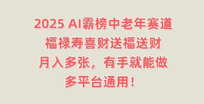 2025AI霸榜中老年赛道，福禄寿喜财送福送财，月入多张，有手就能做，多平台通用!-小白项目网