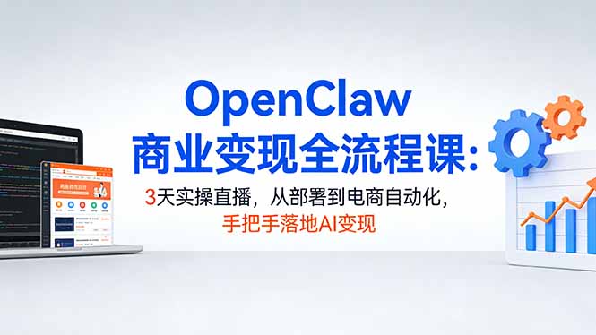 OpenClaw商业变现全流程课：3天实操直播，从部署到电商自动化，手把手落地AI变现-小白项目网