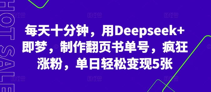 每天十分钟，用Deepseek+即梦，制作翻页书单号，疯狂涨粉，单日轻松变现5张-小白项目网