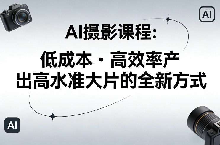 AI摄影课程，低成本高效率产出高水准大片的全新方式-小白项目网