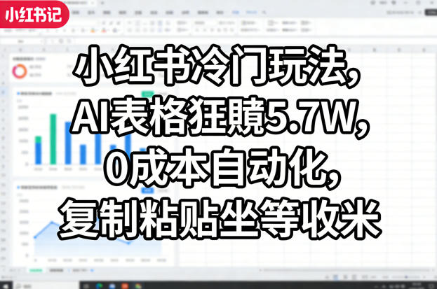 小红书冷门玩法，AI表格狂賺5.7W，0成本自动化，复制粘贴坐等收米-小白项目网