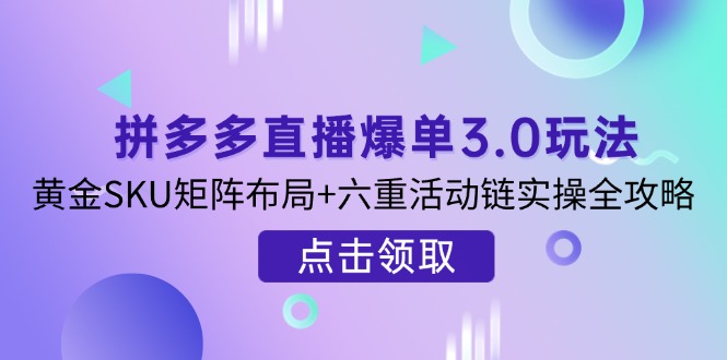 （14192期）拼多多直播爆单3.0玩法解析，黄金SKU矩阵布局+六重活动链实操全攻略-小白项目网