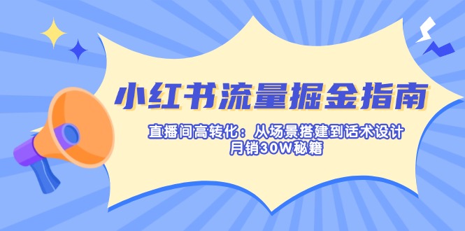 （14174期）小红书流量掘金指南：直播间高转化：从场景搭建到话术设计，月销30W秘籍-小白项目网